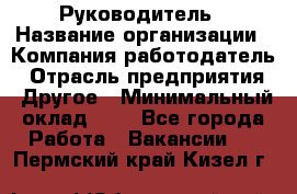 Руководитель › Название организации ­ Компания-работодатель › Отрасль предприятия ­ Другое › Минимальный оклад ­ 1 - Все города Работа » Вакансии   . Пермский край,Кизел г.